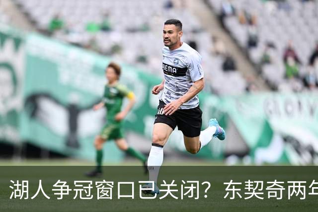 湖人争冠窗口已关闭？东契奇两年后或将闹离队